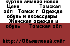 куртка зимняя новая › Цена ­ 3 500 - Томская обл., Томск г. Одежда, обувь и аксессуары » Женская одежда и обувь   . Томская обл.